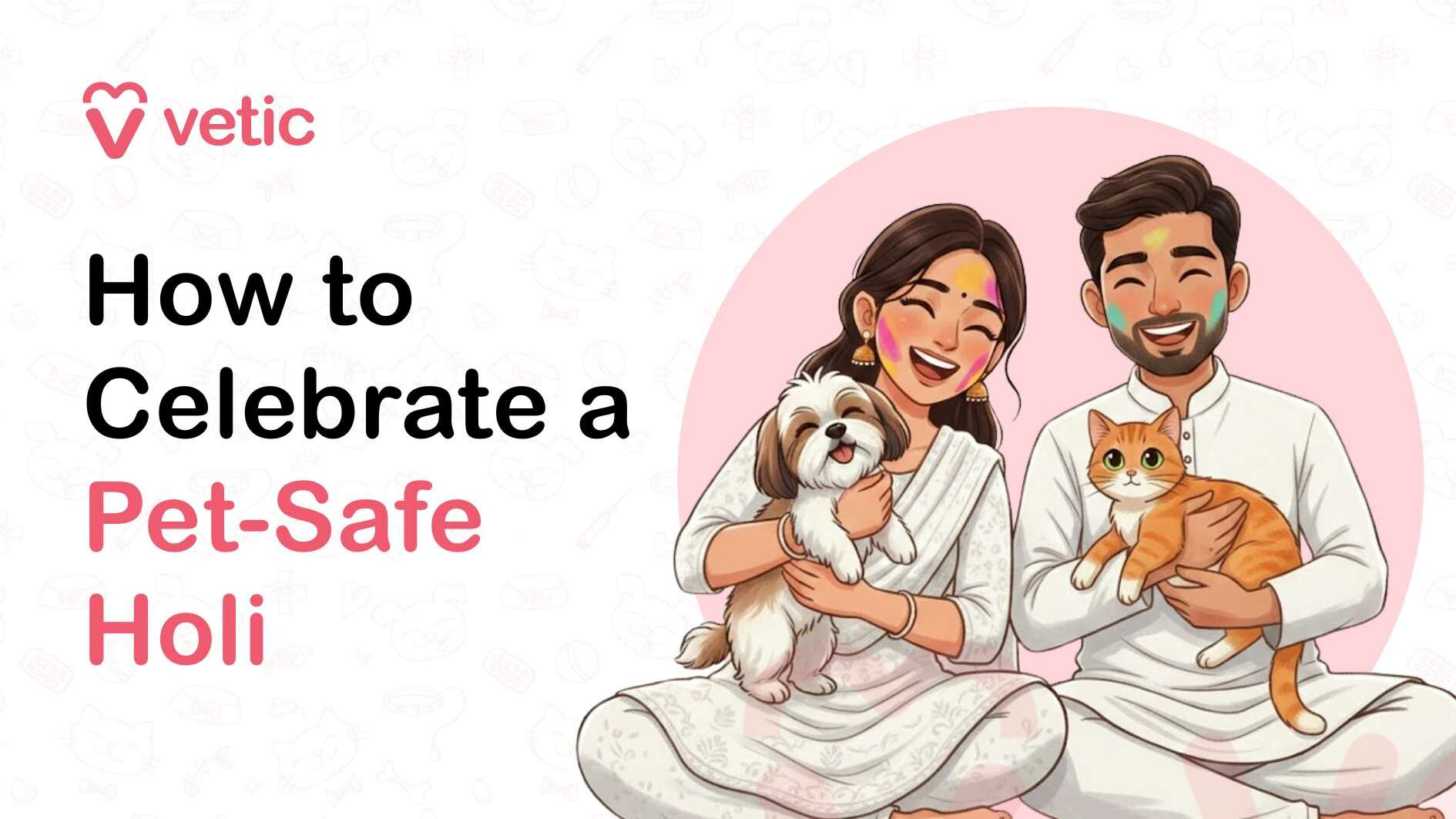 This is a blog-style banner graphic. Top left shows the pink “vetic” logo with a heart-shaped icon. The headline reads: How to Celebrate a Pet-Safe Holi “Pet-Safe Holi” is highlighted in pink, while the rest of the text is in black. On the right side, there’s a cheerful illustrated couple dressed in traditional white outfits. They both have bright Holi colors on their faces. The woman is holding a small fluffy dog, and the man is holding an orange cat. All four look happy and relaxed. The background is light with subtle pet-themed outlines and a soft pink circular backdrop behind the family, keeping the design clean and warm.